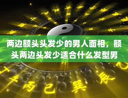 两边额头头发少的男人面相，额头两边头发少适合什么发型男