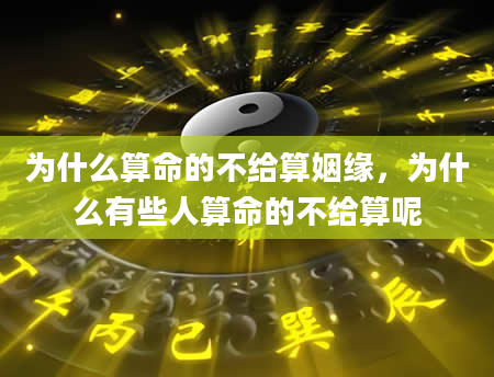 为什么算命的不给算姻缘，为什么有些人算命的不给算呢