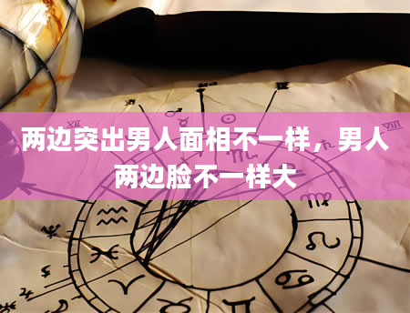 两边突出男人面相不一样，男人两边脸不一样大