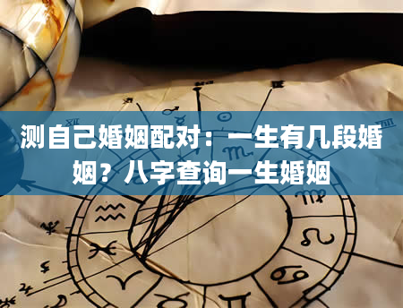 测自己婚姻配对：一生有几段婚姻？八字查询一生婚姻