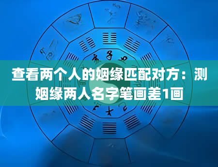 查看两个人的姻缘匹配对方：测姻缘两人名字笔画差1画