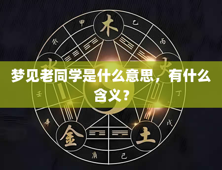 梦见老同学是什么意思，有什么含义？