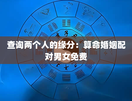 查询两个人的缘分：算命婚姻配对男女免费