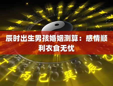 辰时出生男孩婚姻测算：感情顺利衣食无忧
