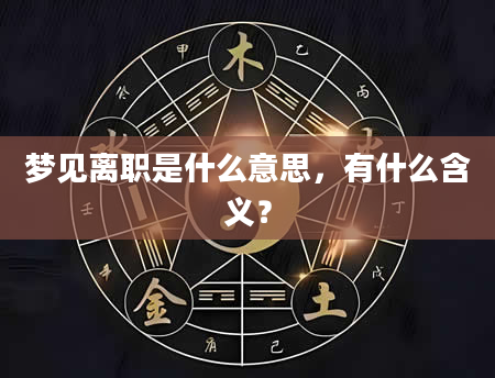 梦见离职是什么意思，有什么含义？