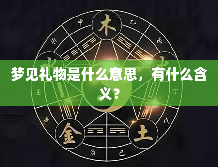 梦见礼物是什么意思，有什么含义？