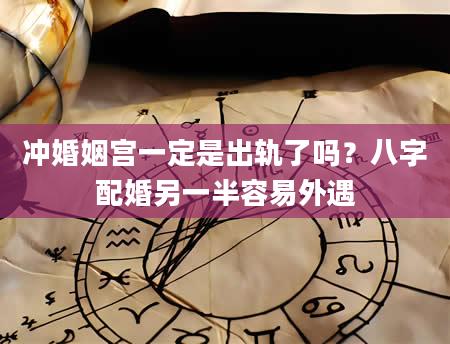 冲婚姻宫一定是出轨了吗？八字配婚另一半容易外遇