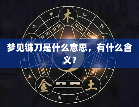梦见镰刀是什么意思，有什么含义？
