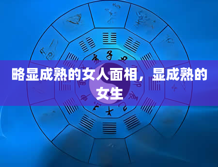 略显成熟的女人面相，显成熟的女生