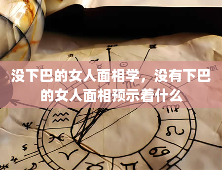 没下巴的女人面相学，没有下巴的女人面相预示着什么