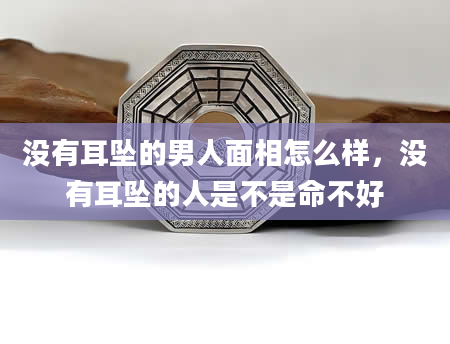 没有耳坠的男人面相怎么样，没有耳坠的人是不是命不好