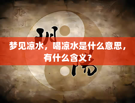 梦见凉水，喝凉水是什么意思，有什么含义？