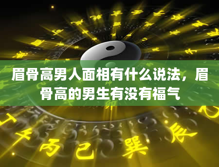 眉骨高男人面相有什么说法，眉骨高的男生有没有福气