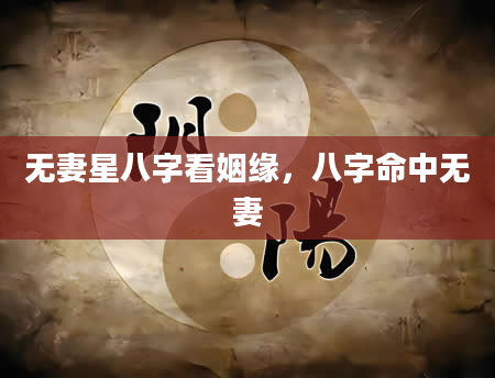 无妻星八字看姻缘，八字命中无妻