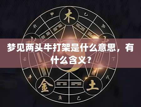 梦见两头牛打架是什么意思，有什么含义？