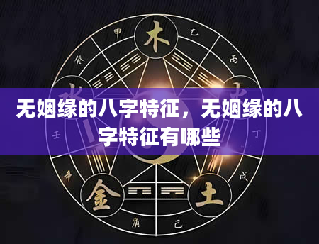 无姻缘的八字特征，无姻缘的八字特征有哪些