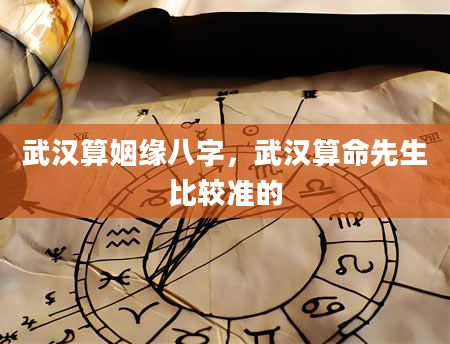 武汉算姻缘八字，武汉算命先生比较准的