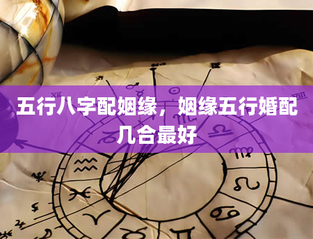五行八字配姻缘，姻缘五行婚配几合最好