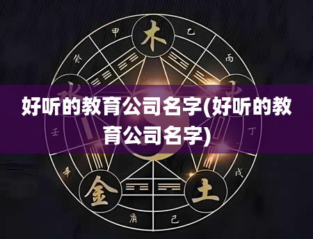 好听的教育公司名字(好听的教育公司名字)