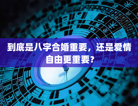 到底是八字合婚重要，还是爱情自由更重要？
