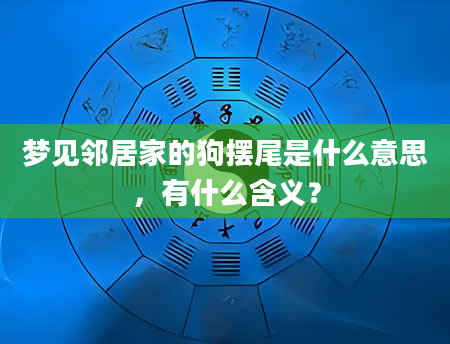 梦见邻居家的狗摆尾是什么意思，有什么含义？
