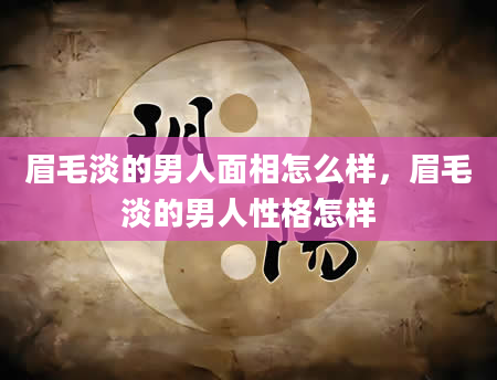 眉毛淡的男人面相怎么样，眉毛淡的男人性格怎样