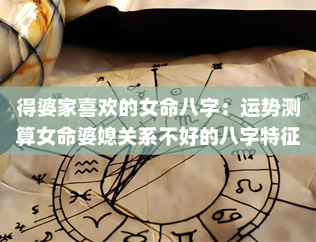 得婆家喜欢的女命八字：运势测算女命婆媳关系不好的八字特征