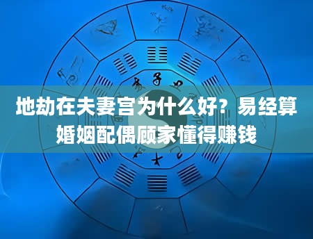 地劫在夫妻宫为什么好？易经算婚姻配偶顾家懂得赚钱