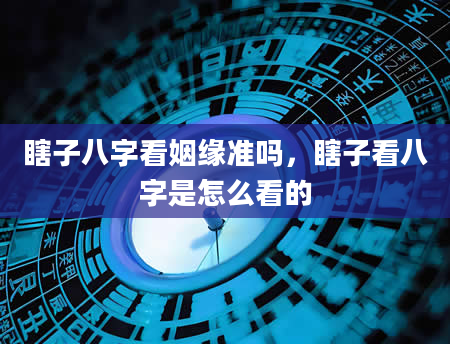 瞎子八字看姻缘准吗，瞎子看八字是怎么看的