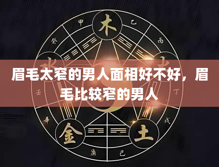 眉毛太窄的男人面相好不好，眉毛比较窄的男人