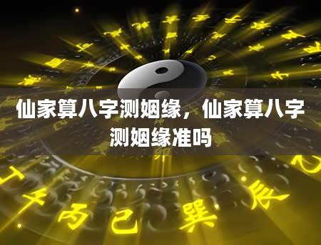 仙家算八字测姻缘，仙家算八字测姻缘准吗