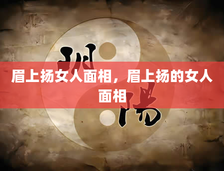 眉上扬女人面相，眉上扬的女人面相