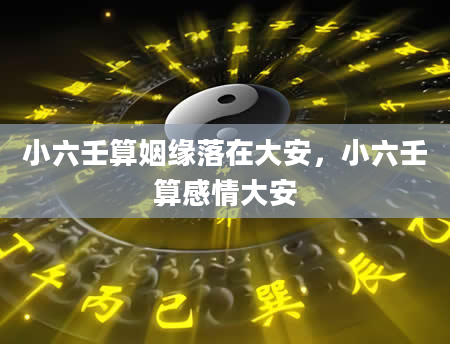 小六壬算姻缘落在大安，小六壬算感情大安