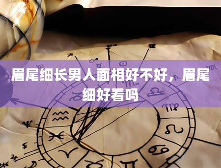 眉尾细长男人面相好不好，眉尾细好看吗
