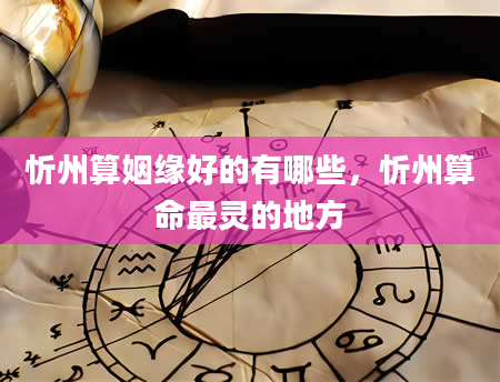 忻州算姻缘好的有哪些，忻州算命最灵的地方