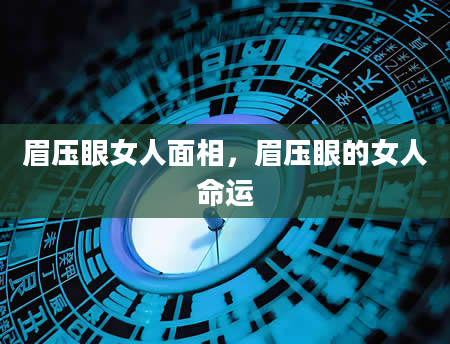 眉压眼女人面相，眉压眼的女人命运