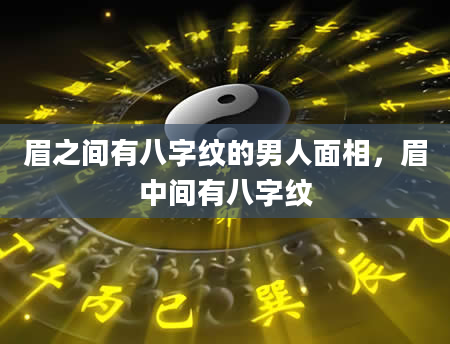 眉之间有八字纹的男人面相，眉中间有八字纹