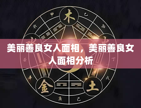 美丽善良女人面相，美丽善良女人面相分析