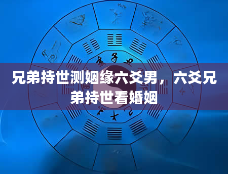 兄弟持世测姻缘六爻男，六爻兄弟持世看婚姻