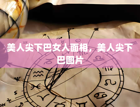 美人尖下巴女人面相，美人尖下巴图片