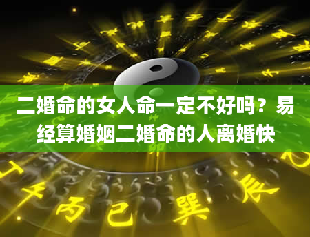 二婚命的女人命一定不好吗？易经算婚姻二婚命的人离婚快