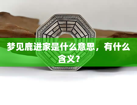 梦见鹿进家是什么意思，有什么含义？