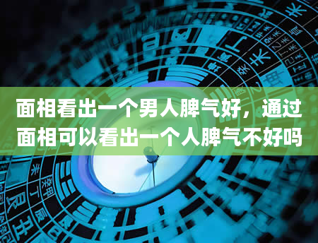 面相看出一个男人脾气好，通过面相可以看出一个人脾气不好吗