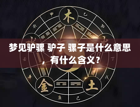 梦见驴骡 驴子 骡子是什么意思，有什么含义？