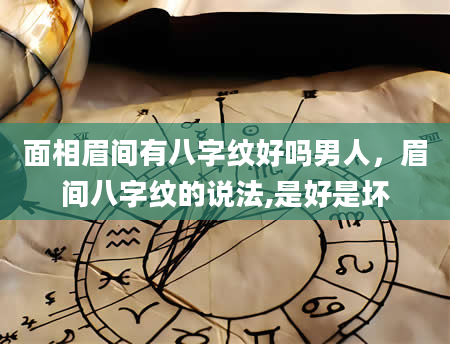 面相眉间有八字纹好吗男人，眉间八字纹的说法,是好是坏