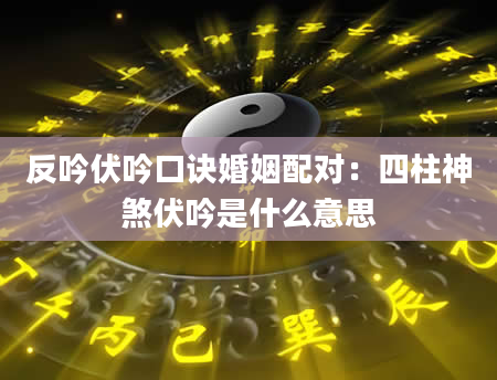反吟伏吟口诀婚姻配对：四柱神煞伏吟是什么意思