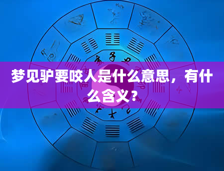 梦见驴要咬人是什么意思，有什么含义？