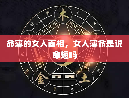 命薄的女人面相，女人薄命是说命短吗