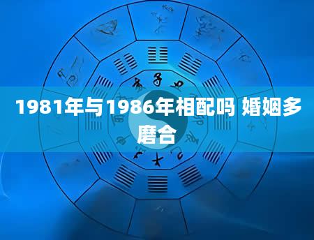 1981年与1986年相配吗 婚姻多磨合