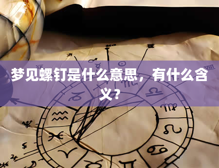 梦见螺钉是什么意思，有什么含义？